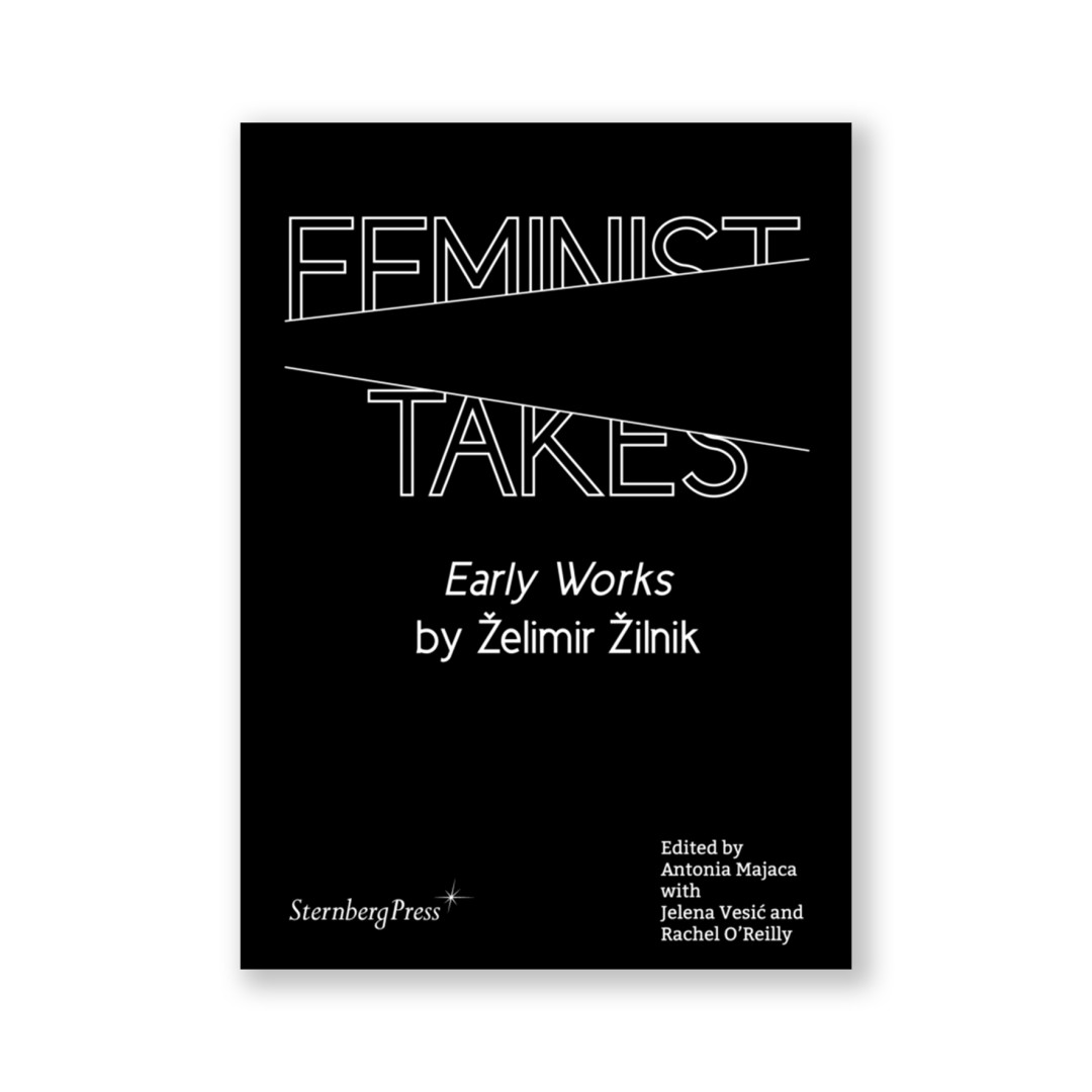 FEMINIST TAKES / EARLY WORKS BY ŽELIMIR ŽILNIK – ANTONIA MAJAČA, JELENA VESIĆ, RACHEL O’REILLY